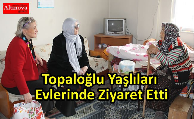 Başkan Topaloğlu’nun Eşi Banu Topaloğlu Yaşlıları Evlerinde Ziyaret Etti