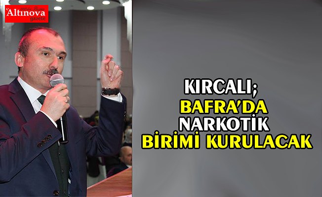 MİLLETVEKİLİ KIRCALI :”BAFRA’DA NARKOTİK BİRİMİ KURULACAK”
