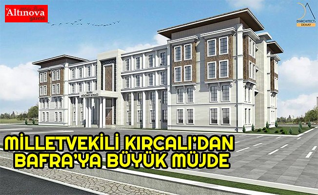MİLLETVEKİLİ KIRCALI’DAN BAFRA’YA BÜYÜK MÜJDE