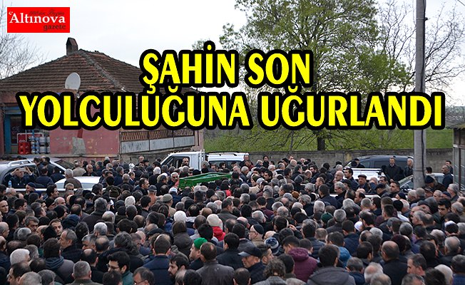 Şahin, son yolculuğuna uğurlandı