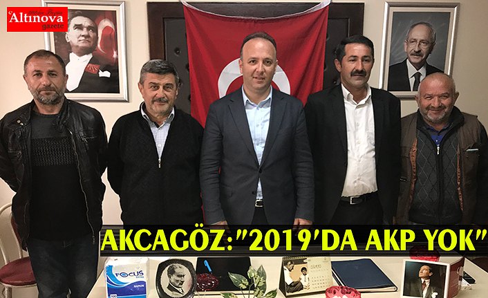 AKCAGÖZ:”2019’DA AKP YOK”