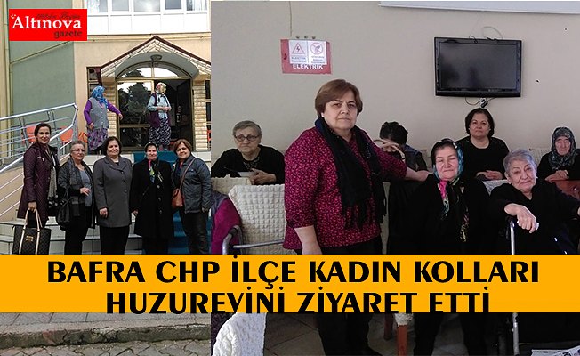 BAFRA CHP İLÇE KADIN KOLLARI HUZUREVİNİ ZİYARET ETTİ