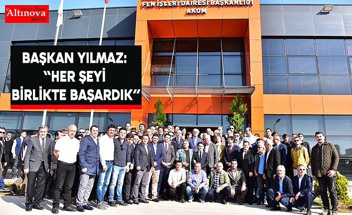BAŞKAN YILMAZ: “HER ŞEYİ BİRLİKTE BAŞARDIK”