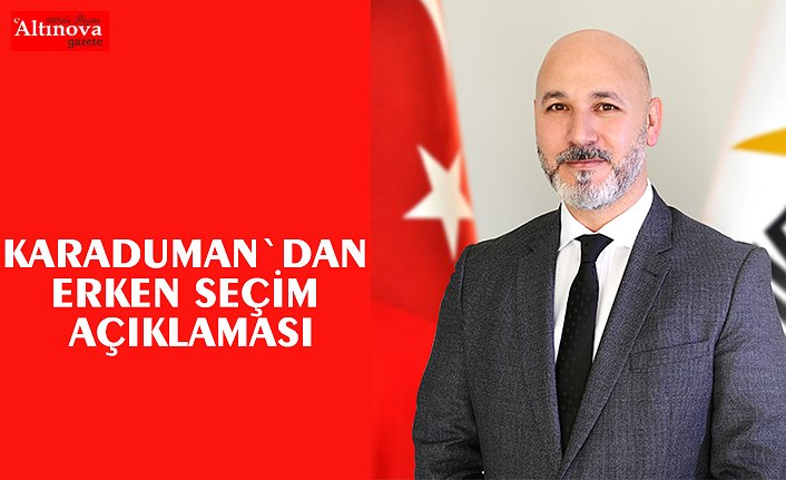 KARADUMAN`DAN ERKEN SEÇİM AÇIKLAMASI