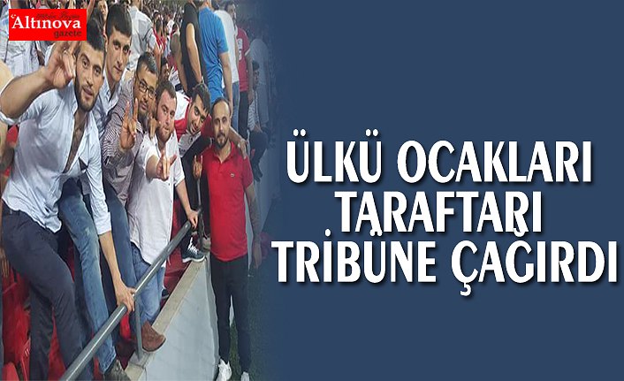 ÜLKÜ OCAKLARI TARAFTARI TRİBÜNE ÇAĞIRDI