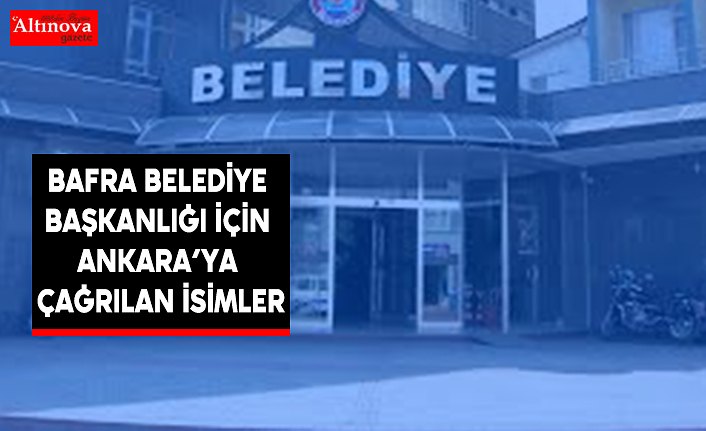 Bafra Belediye Başkanlığı İçin Ankara’ya çağrılan isimler