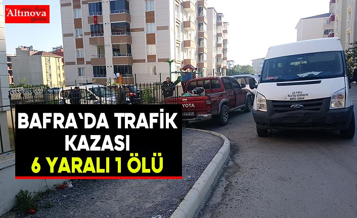 Bafra'da Trafik Kazası 6 yaralı 1 Ölü