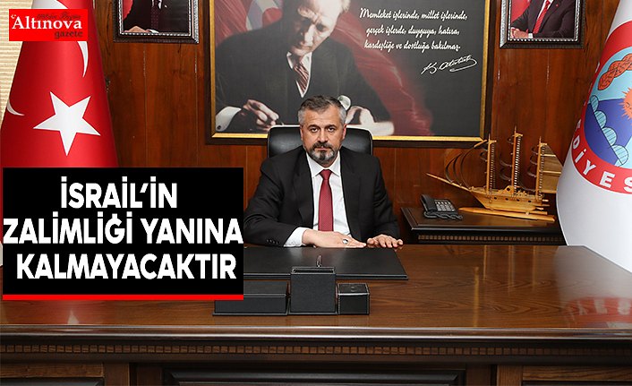 BAŞKAN KILIÇ: “İSRAİL’İN ZALİMLİĞİ YANINA KALMAYACAKTIR”