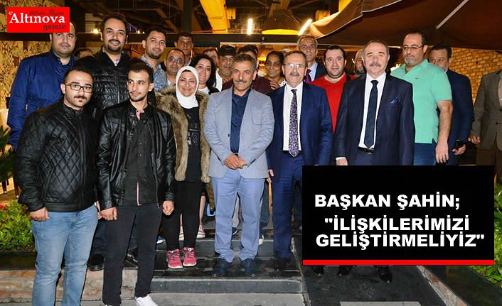 BAŞKAN ŞAHİN: “İLİŞKİLERİMİZİ GELİŞTİRMELİYİZ”