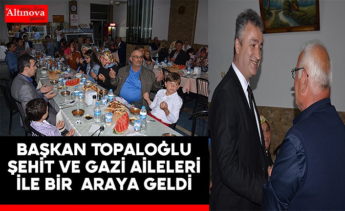 Başkan Topaloğlu Şehit ve Gazi Aileleri İle Bir Araya Geldi