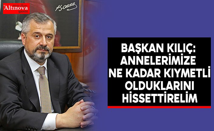 BAŞKAN VEKİLİ HAMİT KILIÇ: ANNELERİMİZE NE KADAR KIYMETLİ OLDUKLARINI HİSSETTİRELİM