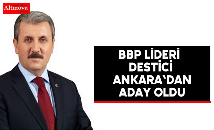 BBP lideri Destici Ankara'dan aday oldu