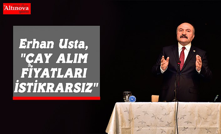 Erhan Usta, "ÇAY ALIM FİYATLARI İSTİKRARSIZ"