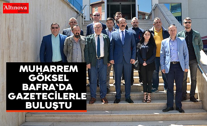 Muharrem Göksel Bafra`da gazetecilerle buluştu