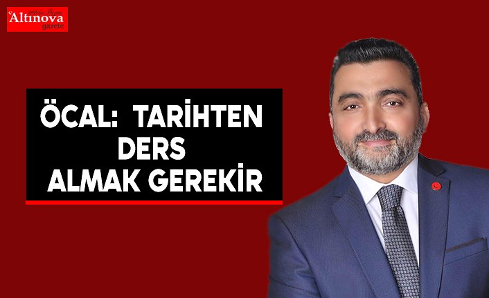 ÖCAL: TARİHTEN DERS ALMAK GEREKİR