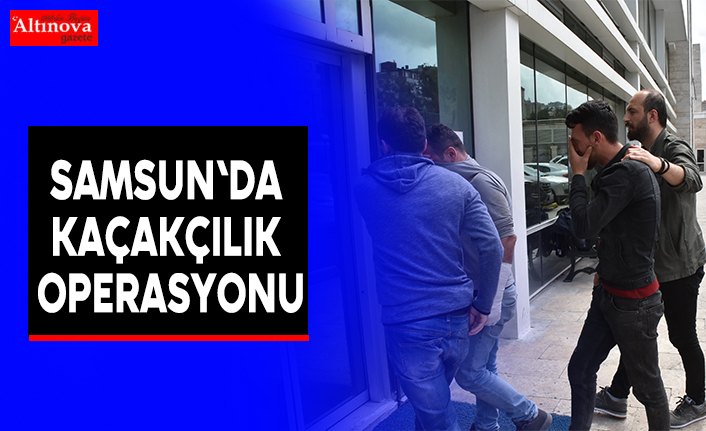 Samsun'da kaçakçılık operasyonu