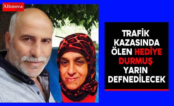 Trafik kazasında ölen Hediye Durmuş yarın defnedilecek