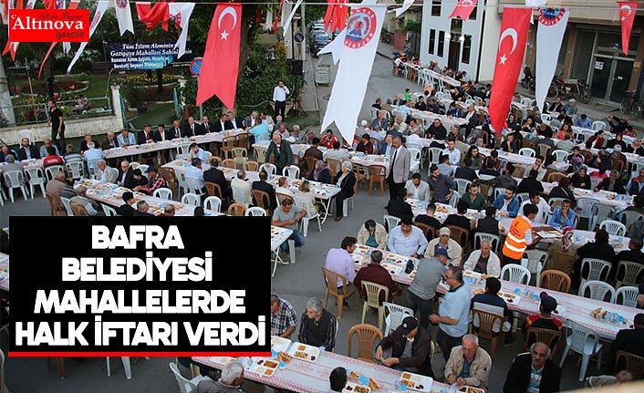 BAFRA BELEDİYESİ BÜYÜKCAMİ VE GAZİPAŞA MAHALLELERİNDE HALK İFTARI VERDİ