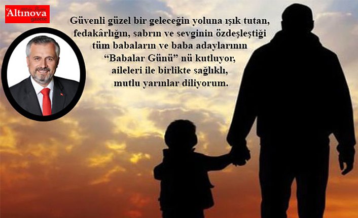 BAŞKAN KILIÇ: BABALAR, SABRIN VE ŞEFKATİN IŞIĞIDIR