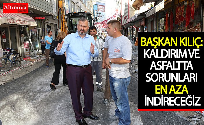 BAŞKAN KILIÇ: KALDIRIM VE ASFALTTA SORUNLARI EN AZA İNDİRECEĞİZ