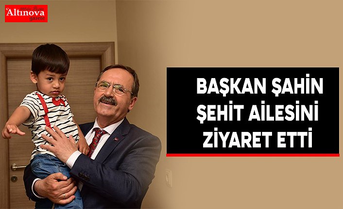   BAŞKAN ŞAHİN ŞEHİT AİLESİNİ ZİYARET ETTİ