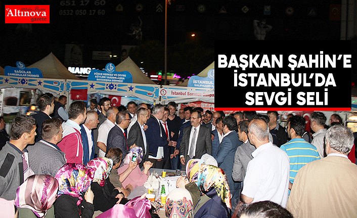 BAŞKAN ŞAHİN’E İSTANBUL’DA SEVGİ SELİ