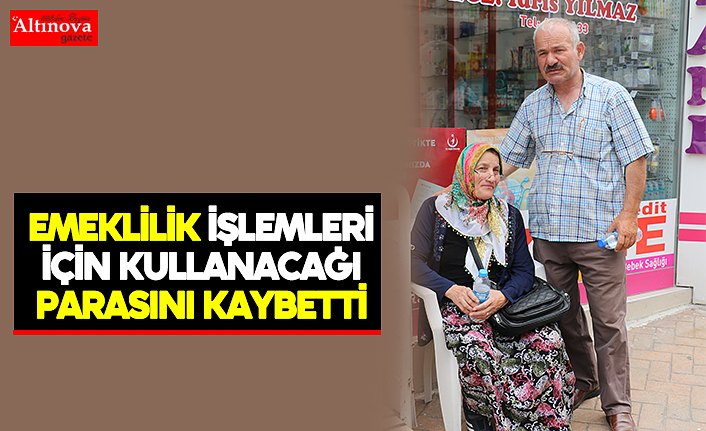 Emeklilik işlemleri için kullanacağı parasını kaybetti
