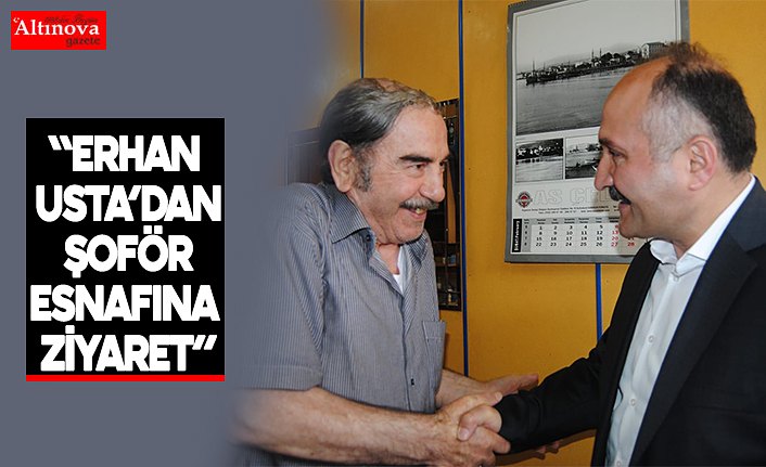 "ERHAN USTA’DAN ŞOFÖR ESNAFINA ZİYARET”