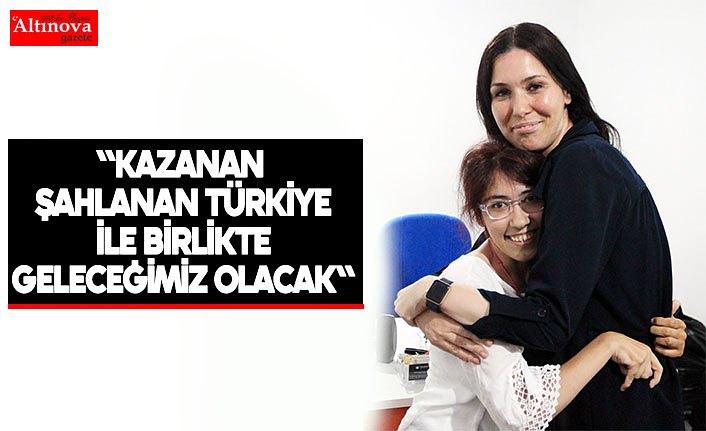 "Kazanan şahlanan Türkiye ile birlikte geleceğimiz olacak"