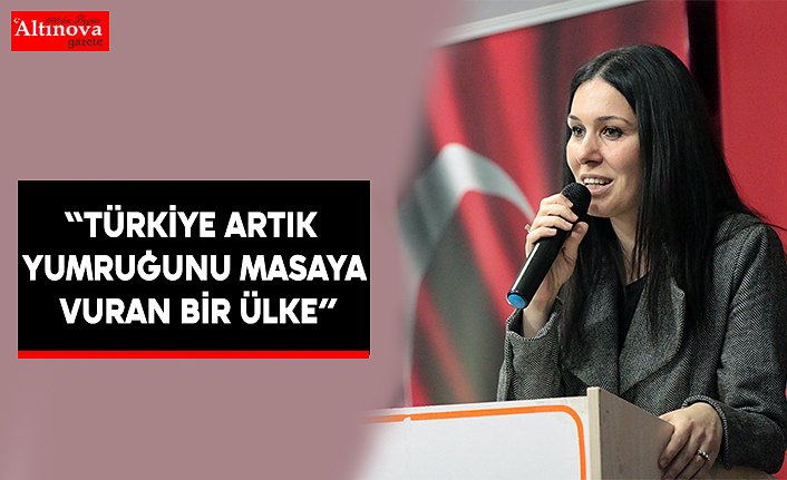 “TÜRKİYE ARTIK YUMRUĞUNU MASAYA VURAN BİR ÜLKE”