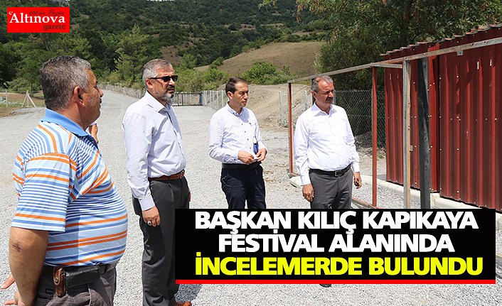 BAŞKAN KILIÇ KAPIKAYA FESTİVAL ALANINDA İNCELEMERDE BULUNDU