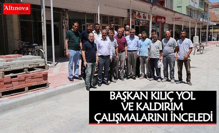 BAŞKAN KILIÇ YOL VE KALDIRIM ÇALIŞMALARINI İNCELEDİ