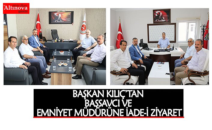 BAŞKAN KILIÇ’TAN BAŞSAVCI VE EMNİYET MÜDÜRÜNE İADE-İ ZİYARET
