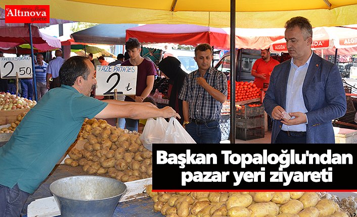 Başkan Topaloğlu'ndan pazar yeri ziyareti