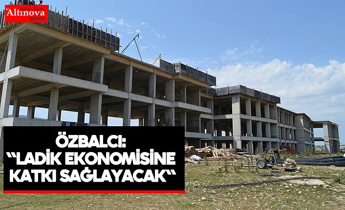 Özbalcı:  "Ladik ekonomisine katkı sağlayacak"