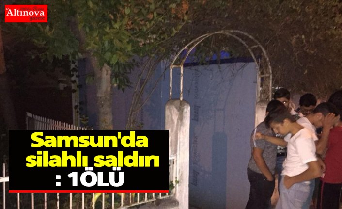 Samsun'da silahlı saldırı: 1ÖLÜ