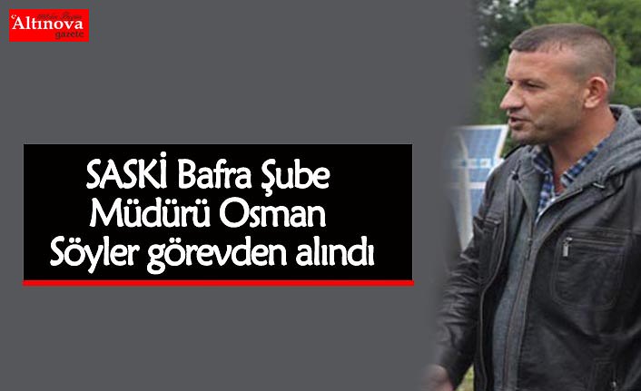 SASKİ Bafra Şube Müdürü Osman Söyler görevden alındı