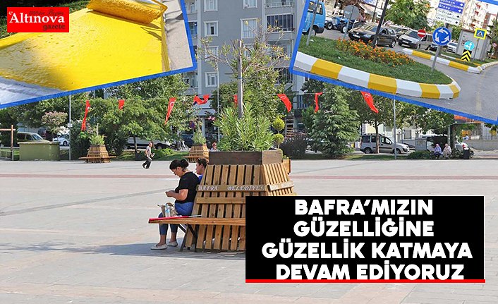 BAFRA’MIZIN GÜZELLİĞİNE GÜZELLİK KATMAYA DEVAM EDİYORUZ