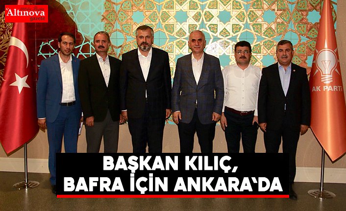 BAŞKAN KILIÇ, BAFRA İÇİN ANKARA'DA