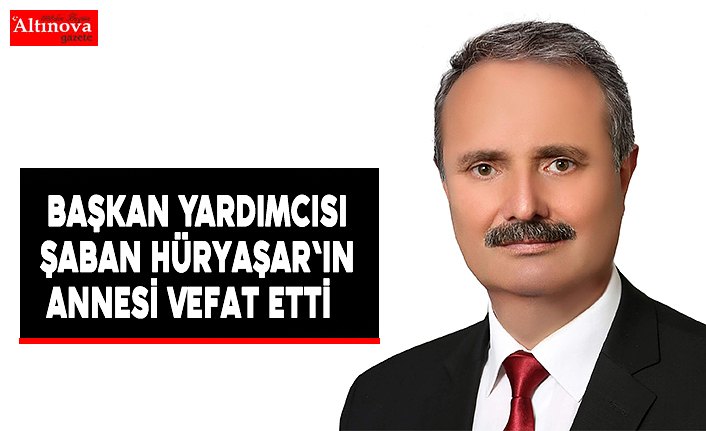 Başkan Yardımcısı Şaban Hüryaşar'ın Annesi Vefat Etti