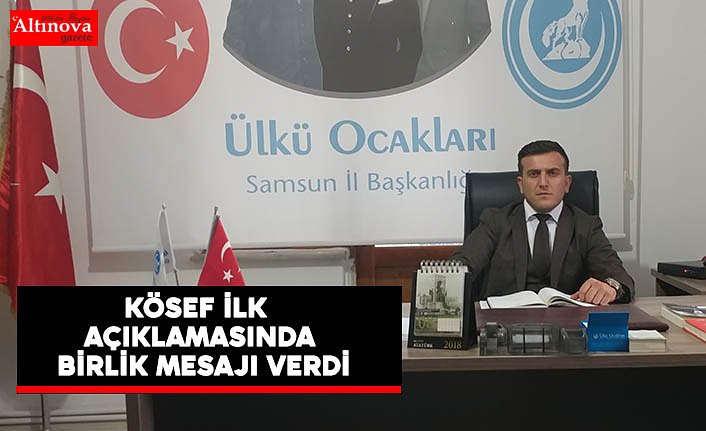 KÖSEF İLK AÇIKLAMASINDA BİRLİK MESAJI VERDİ