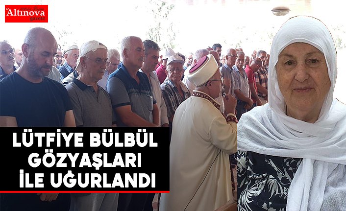 Lütfiye Bülbül gözyaşları ile uğurlandı