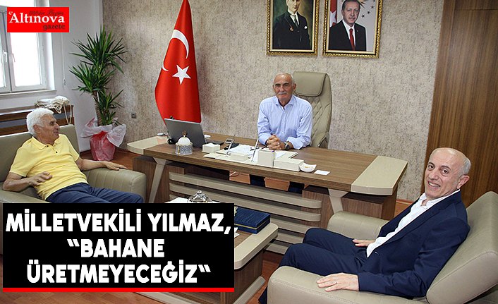 Milletvekili Yılmaz, "Bahane üretmeyeceğiz"