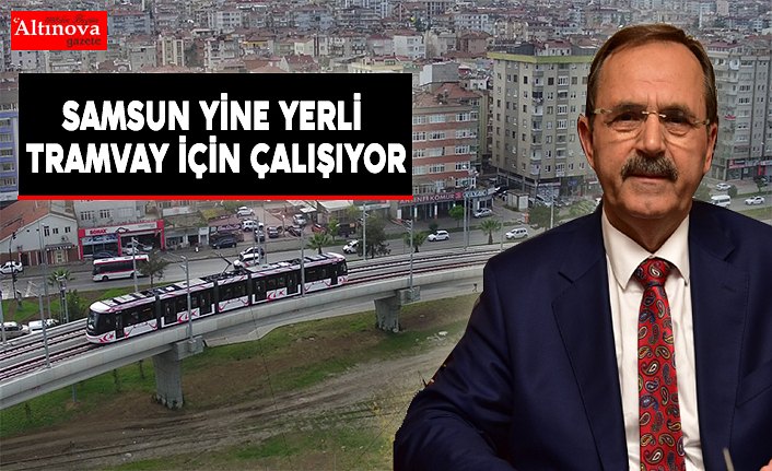 SAMSUN YİNE YERLİ TRAMVAY İÇİN ÇALIŞIYOR