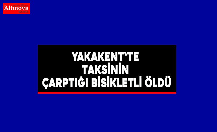 Yakakent`te taksinin çarptığı bisikletli öldü
