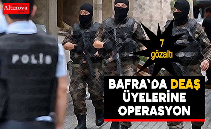 Bafra`da DEAŞ üyelerine operasyon