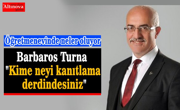 Barbaros Turna "Kime neyi kanıtlama derdindesiniz"