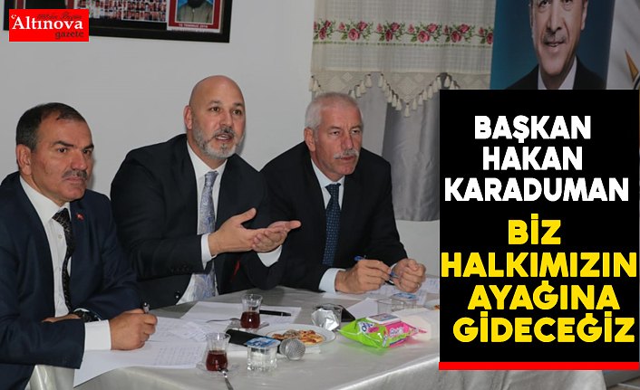 BAŞKAN KARADUMAN: BİZ HALKIMIZIN AYAĞINA GİDECEĞİZ