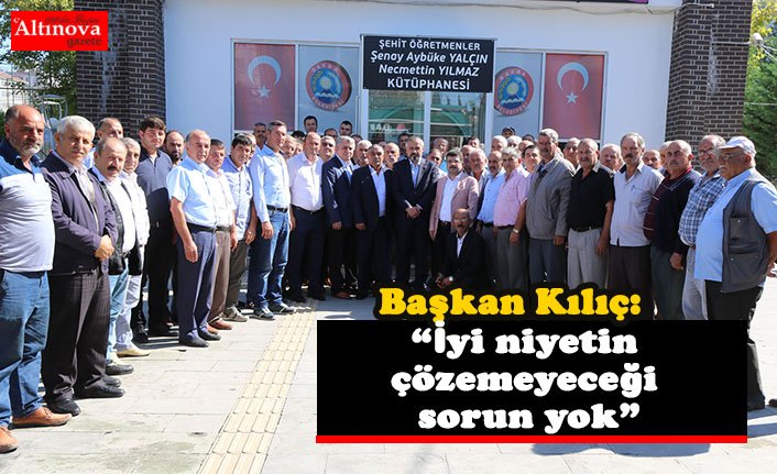 Başkan Kılıç: “İyi niyetin çözemeyeceği sorun yok”