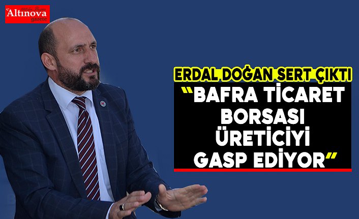 Erdal Doğan "Üretici mağdur ediliyor"